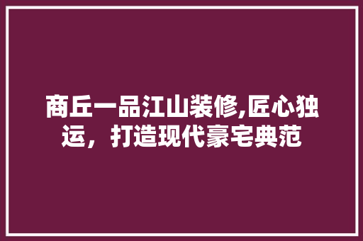 商丘一品江山装修,匠心独运，打造现代豪宅典范