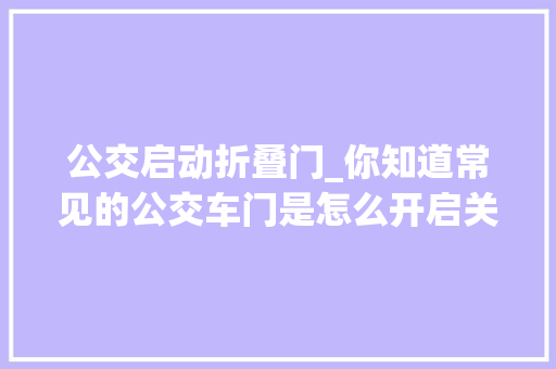 公交启动折叠门_你知道常见的公交车门是怎么开启关闭的吗