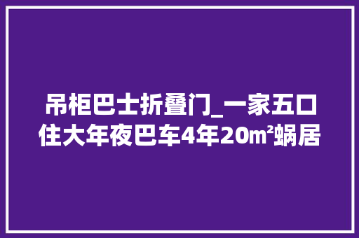 吊柜巴士折叠门_一家五口住大年夜巴车4年20㎡蜗居人均只有4㎡网友真的服了