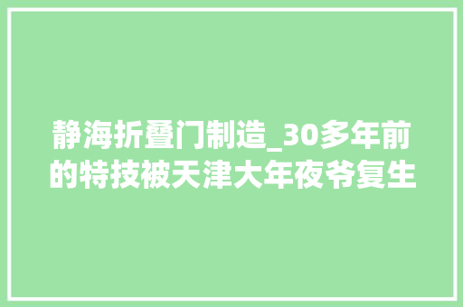 静海折叠门制造_30多年前的特技被天津大年夜爷复生了