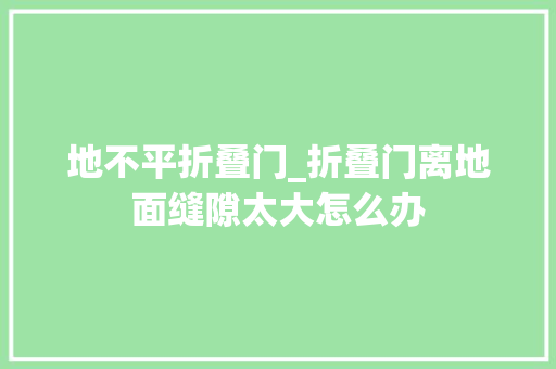 地不平折叠门_折叠门离地面缝隙太大怎么办