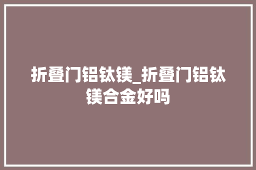 折叠门铝钛镁_折叠门铝钛镁合金好吗