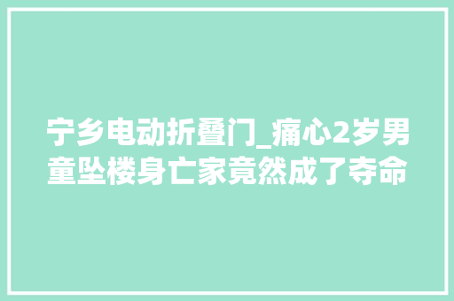 宁乡电动折叠门_痛心2岁男童坠楼身亡家竟然成了夺命笼