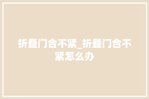 折叠门合不紧_折叠门合不紧怎么办