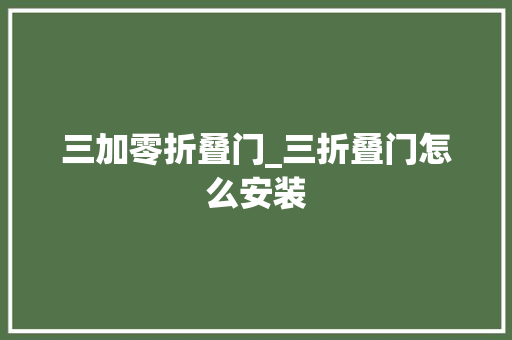 三加零折叠门_三折叠门怎么安装
