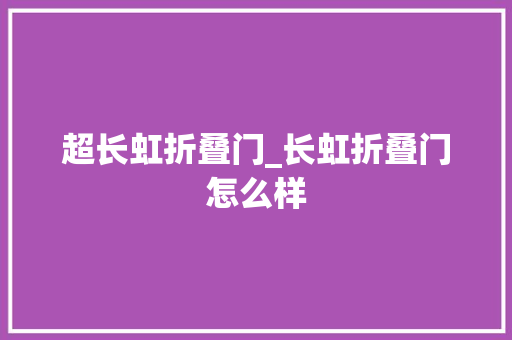 超长虹折叠门_长虹折叠门怎么样