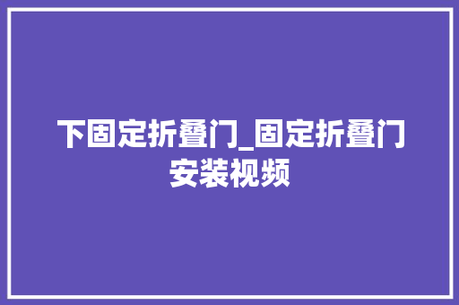 下固定折叠门_固定折叠门安装视频