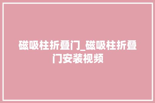 磁吸柱折叠门_磁吸柱折叠门安装视频