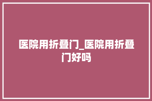 医院用折叠门_医院用折叠门好吗