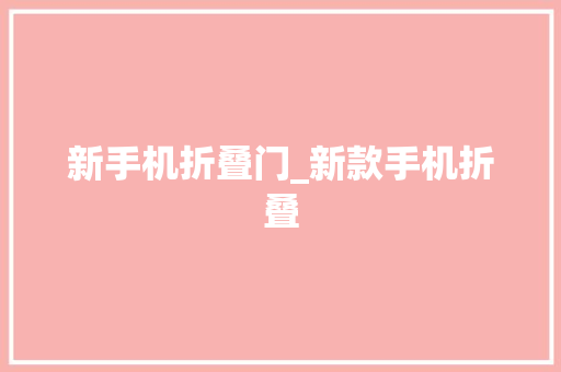 新手机折叠门_新款手机折叠