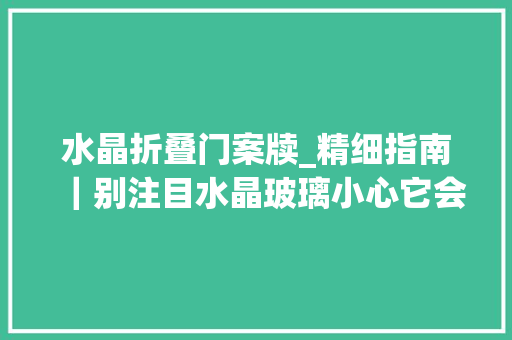 水晶折叠门案牍_精细指南｜别注目水晶玻璃小心它会温柔回望
