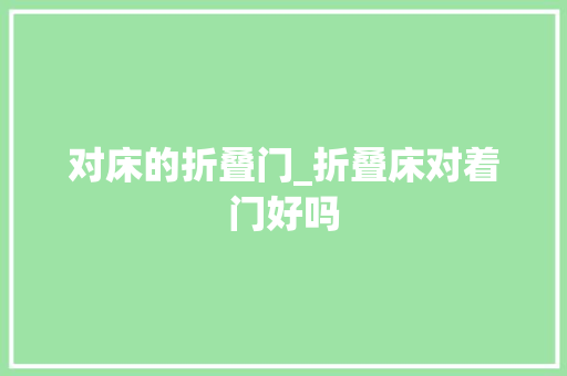 对床的折叠门_折叠床对着门好吗