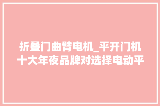 折叠门曲臂电机_平开门机十大年夜品牌对选择电动平开门电机有参考浸染