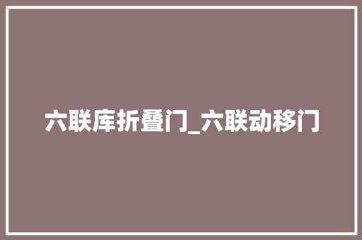 六联库折叠门_六联动移门