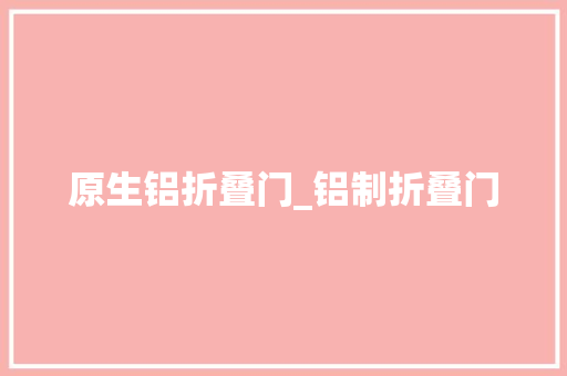 原生铝折叠门_铝制折叠门