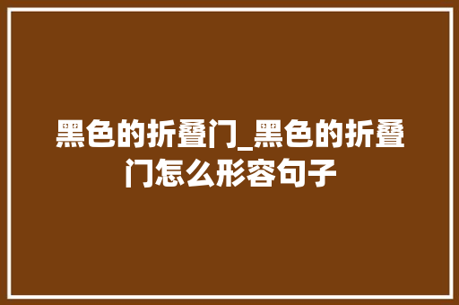 黑色的折叠门_黑色的折叠门怎么形容句子