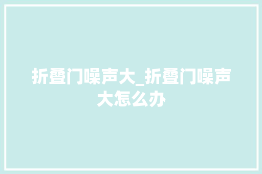 折叠门噪声大_折叠门噪声大怎么办