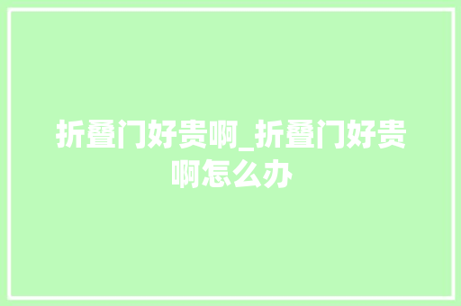 折叠门好贵啊_折叠门好贵啊怎么办