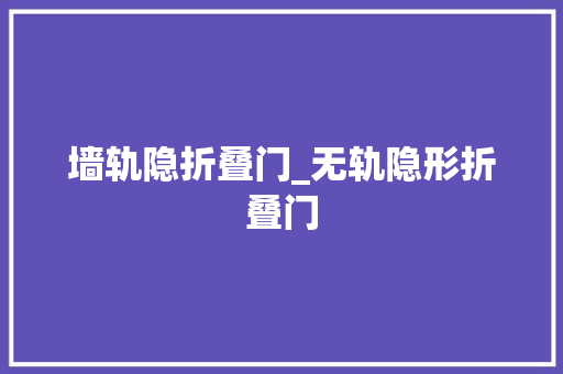 墙轨隐折叠门_无轨隐形折叠门