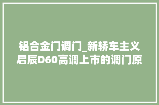 铝合金门调门_新轿车主义启辰D60高调上市的调门原来是这个东东