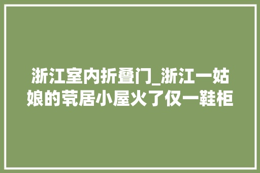 浙江室内折叠门_浙江一姑娘的茕居小屋火了仅一鞋柜就圈粉无数一进门就被治愈