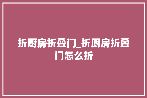 折厨房折叠门_折厨房折叠门怎么折