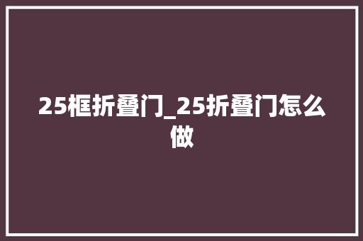 25框折叠门_25折叠门怎么做