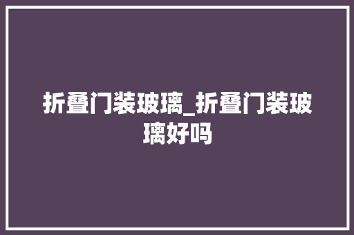 折叠门装玻璃_折叠门装玻璃好吗