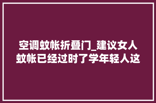 空调蚊帐折叠门_建议女人蚊帐已经过时了学年轻人这样弄美观又实用