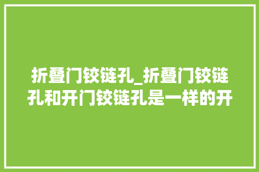 折叠门铰链孔_折叠门铰链孔和开门铰链孔是一样的开法吗