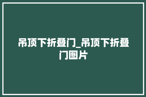 吊顶下折叠门_吊顶下折叠门图片