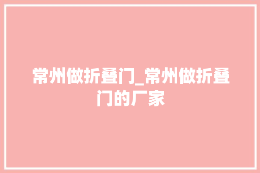 常州做折叠门_常州做折叠门的厂家