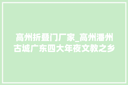 高州折叠门厂家_高州潘州古城广东四大年夜文教之乡之一下四府之首粤西重镇
