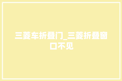 三菱车折叠门_三菱折叠窗口不见