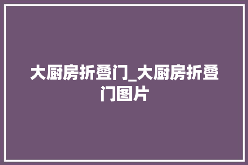 大厨房折叠门_大厨房折叠门图片