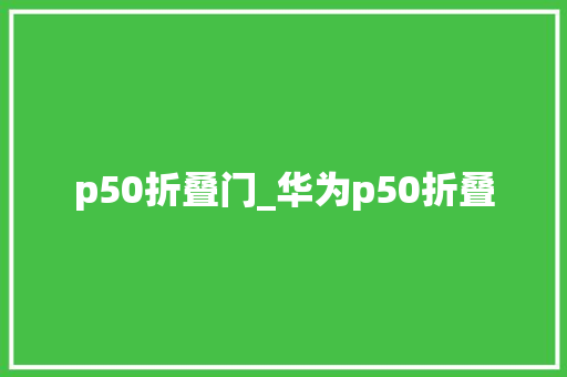 p50折叠门_华为p50折叠