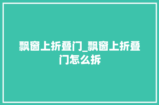 飘窗上折叠门_飘窗上折叠门怎么拆