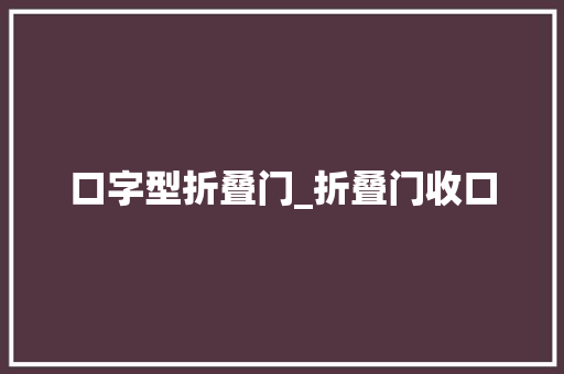 口字型折叠门_折叠门收口