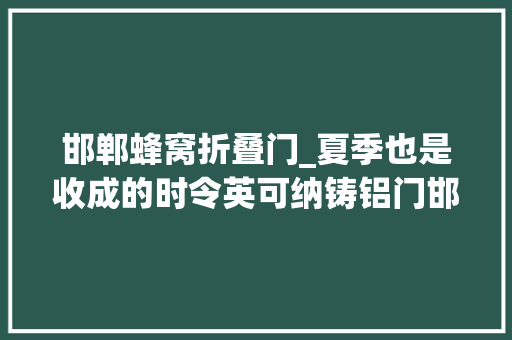 邯郸蜂窝折叠门_夏季也是收成的时令英可纳铸铝门邯郸专卖店