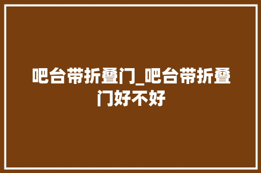 吧台带折叠门_吧台带折叠门好不好