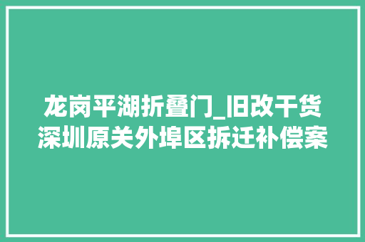 龙岗平湖折叠门_旧改干货深圳原关外埠区拆迁补偿案例