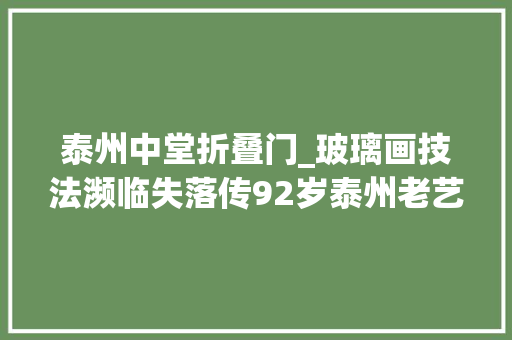 泰州中堂折叠门_玻璃画技法濒临失落传92岁泰州老艺人希望手艺有人传承