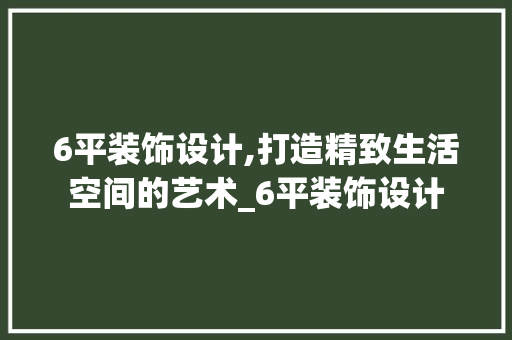6平装饰设计,打造精致生活空间的艺术_6平装饰设计