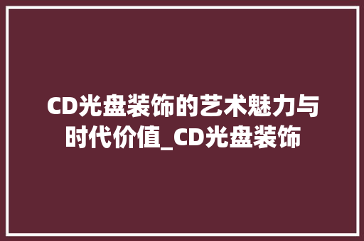 CD光盘装饰的艺术魅力与时代价值_CD光盘装饰