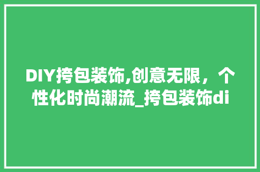 DIY挎包装饰,创意无限，个性化时尚潮流_挎包装饰diy