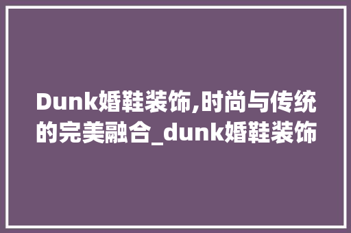 Dunk婚鞋装饰,时尚与传统的完美融合_dunk婚鞋装饰