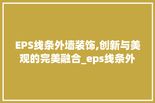 EPS线条外墙装饰,创新与美观的完美融合_eps线条外墙装饰