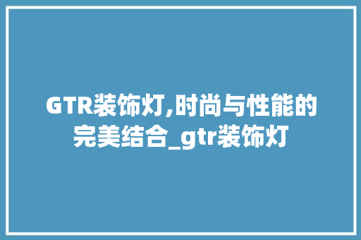 GTR装饰灯,时尚与性能的完美结合_gtr装饰灯