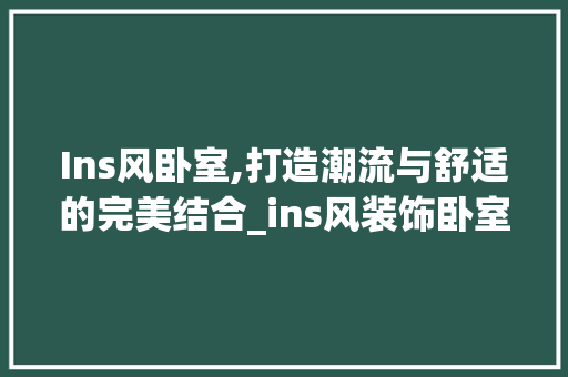 Ins风卧室,打造潮流与舒适的完美结合_ins风装饰卧室