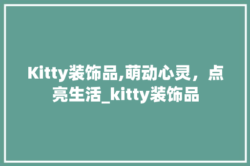 Kitty装饰品,萌动心灵，点亮生活_kitty装饰品